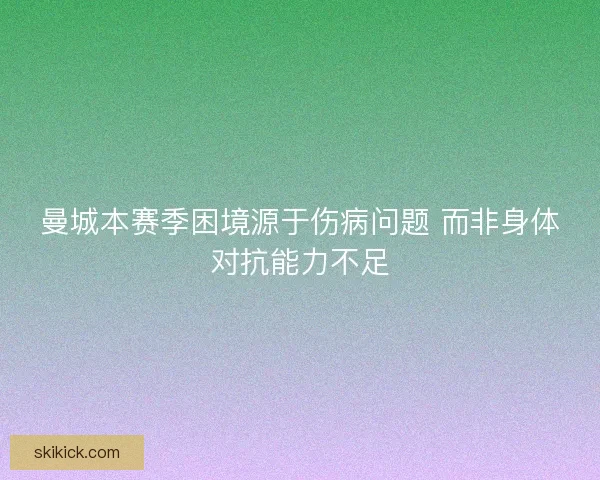 曼城本赛季困境源于伤病问题 而非身体对抗能力不足